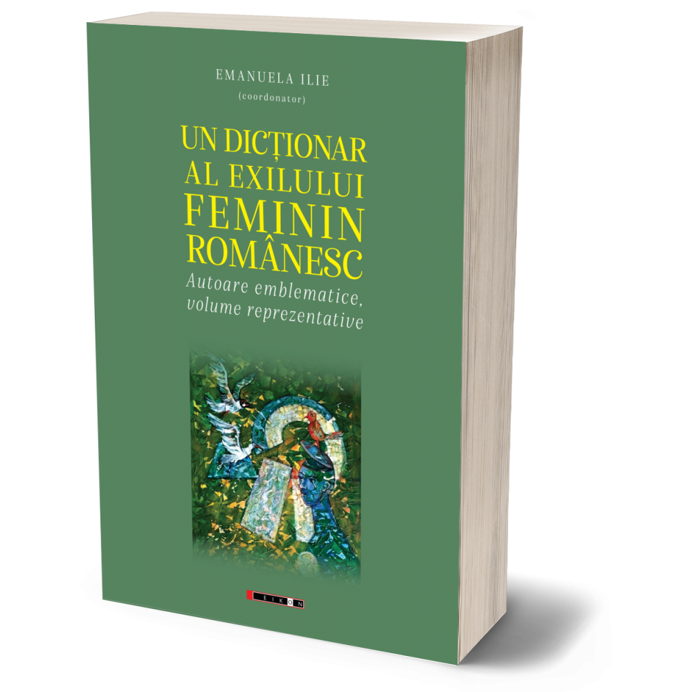 Un dictionar al exilului feminin romanesc de Emanuela ILIE (coordonator) Un dictionar al exilului feminin romanesc de Emanuela ILIE (coordonator)