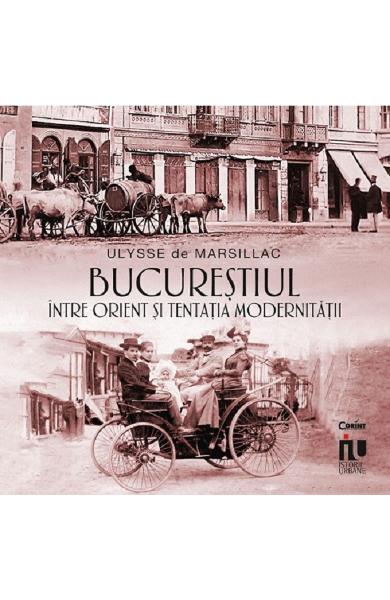 Bucurestiul - Intre Orient si tentatia modernitatii de Ulysse de Marsillac