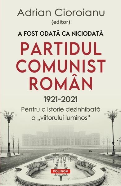 A fost odata ca niciodata Partidul Comunist Roman Adrian Cioroianu editor