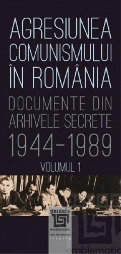 Agresiunea comunismului in Romania - Documente din Arhivele secrete 1944-1989 - Volumul 1