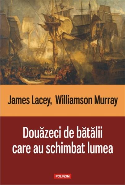 Douazeci de batalii care au schimbat lumea de James LACEY, Williamson MURRAY