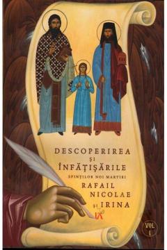 Descoperirea si infatisarile Sfintilor Noi Martiri Rafail, Nicolae si Irina vol 1