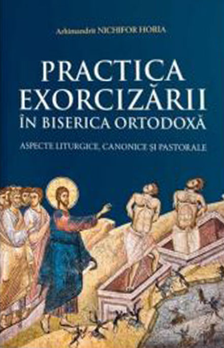 Arhimandrit Nichifor HORIA - Practica exorcizarii in Biserica Ortodoxa