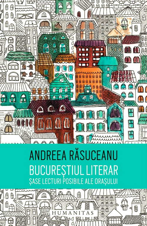 Bucurestiul literar. Sase lecturi posibile ale orasului - Andreea Rasuceanu