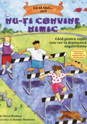 Ce sa faci... cand nu-ti convine nimic. Ghid pentru copiii care vor sa depaseasca negativitatea