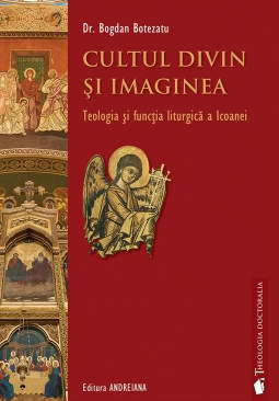 Cultul divin si imaginea. Teologia si functia liturgica a icoanei - Dr. Bogdan Botezatu