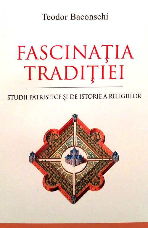Teodor BACONSCHI |Fascinatia Traditiei. Studii patristice si de istorie a religiilor