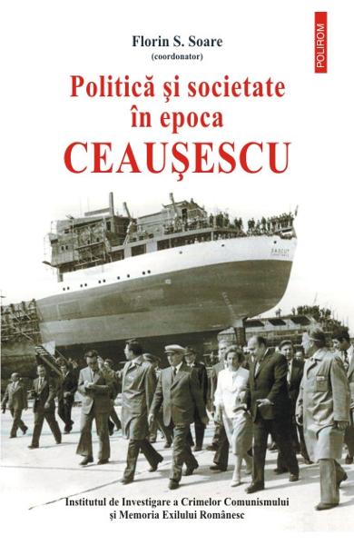 Florin S. SOARE (coordonator) | Politica si societate in epoca Ceausescu