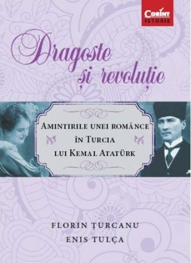 Florin TURCANU, Enis TULCA |  Dragoste si revolutie. Amintirile unei romance in Turcia lui Kemal Ataturk
