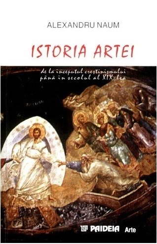 Istoria Artei. De la inceputul crestinismului pana in secolul al XIX-lea, Alexandru Naum