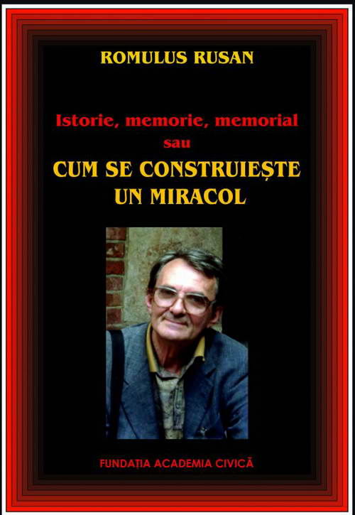 Istorie, memorie, memorial sau cum se construieste un miracol - Romulus Rusan