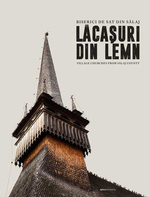 Lacasuri din lemn. Biserici de sat din Salaj (Village Churches from Salaj County)