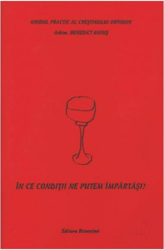 Ghidul practic al crestinului ortodox In ce conditii ne putem impartasi de Benedictus Ghius