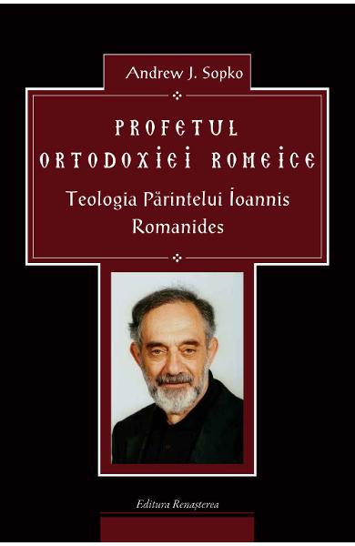 Profetul ortodoxiei romeice. Teologia Parintelui Ioannis Romanides