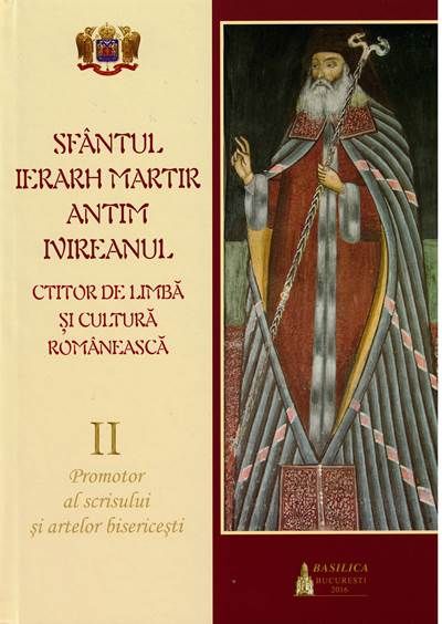 Sfantul Ierarh Martir Antim Invireanul - Ctitor de limba si cultura romaneasca. Promotor al scrisului si artelor bisericesti (vol. 2)
