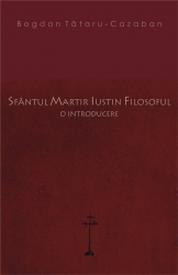 Sfantul Martir Iustin Filosoful. O introducere, Bogdan Tataru-Cazaban
