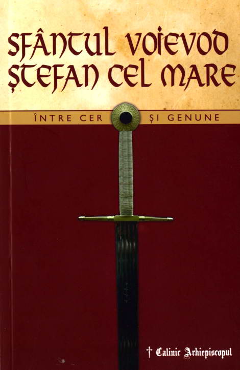 Sfantul Voievod Stefan cel Mare. Intre cer si genune - Calinic Arhiepiscopul