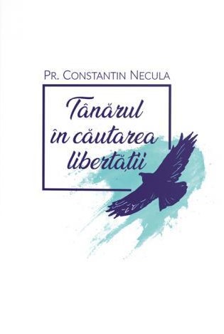 Tanarul in cautarea libertatii - Pr. Constantin Necula
